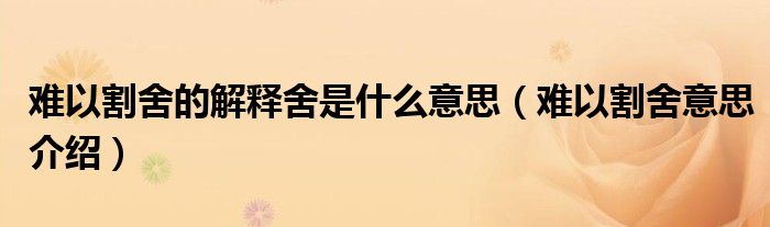 难以割舍的解释舍是什么意思（难以割舍意思介绍）