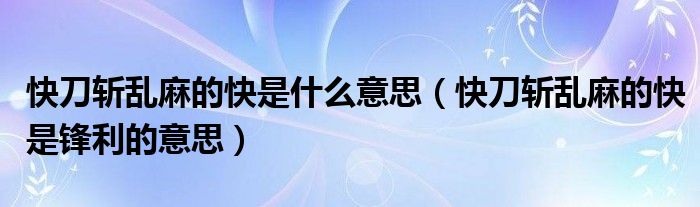 快刀斩乱麻的快是什么意思（快刀斩乱麻的快是锋利的意思）