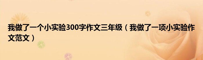 我做了一个小实验300字作文三年级（我做了一项小实验作文范文）