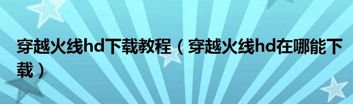 穿越火线hd下载教程（穿越火线hd在哪能下载）