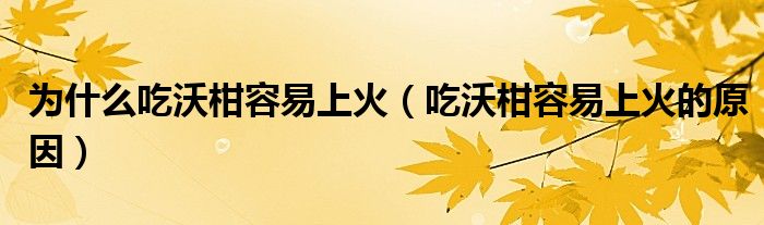 为什么吃沃柑容易上火（吃沃柑容易上火的原因）