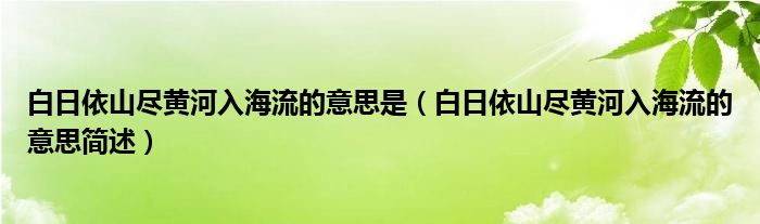 白日依山尽黄河入海流的意思是（白日依山尽黄河入海流的意思简述）
