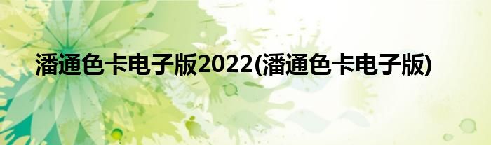 潘通色卡电子版2022(潘通色卡电子版)