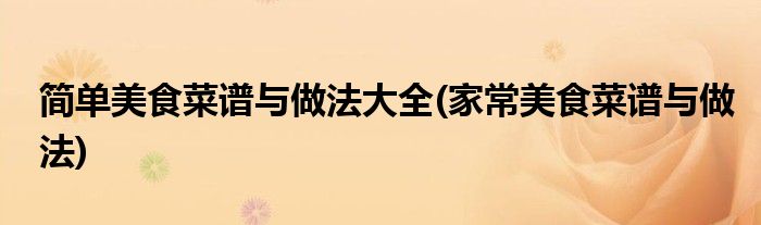 简单美食菜谱与做法大全(家常美食菜谱与做法)