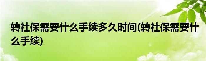转社保需要什么手续多久时间(转社保需要什么手续)