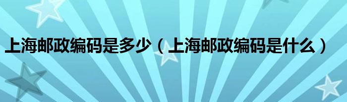 上海邮政编码是多少（上海邮政编码是什么）
