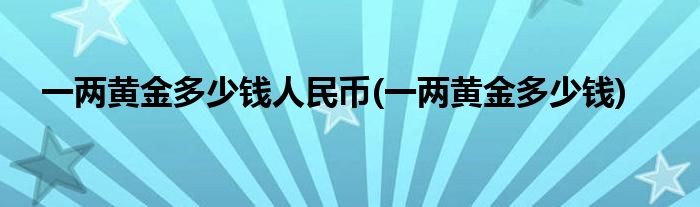 一两黄金多少钱人民币(一两黄金多少钱)
