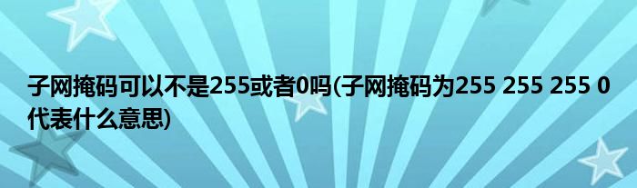 子网掩码可以不是255或者0吗(子网掩码为255 255 255 0代表什么意思)