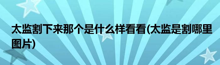 太监割下来那个是什么样看看(太监是割哪里图片)