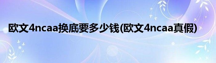 欧文4ncaa换底要多少钱(欧文4ncaa真假)