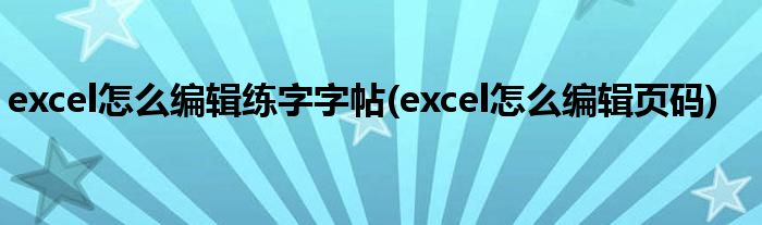 excel怎么编辑练字字帖(excel怎么编辑页码)