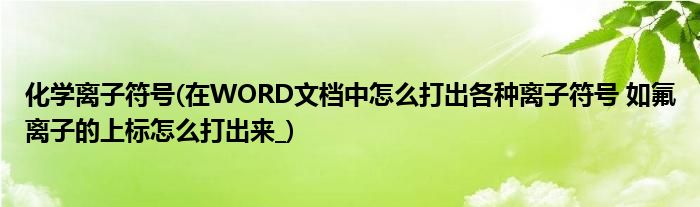 化学离子符号(在WORD文档中怎么打出各种离子符号 如氟离子的上标怎么打出来_)