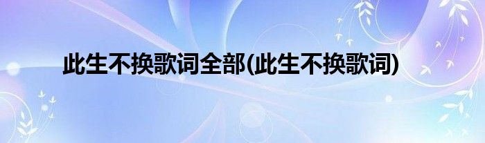 此生不换歌词全部(此生不换歌词)