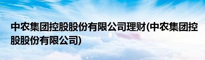 中农集团控股股份有限公司理财(中农集团控股股份有限公司)