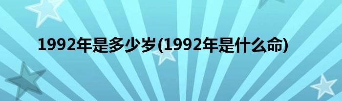 1992年是多少岁(1992年是什么命)