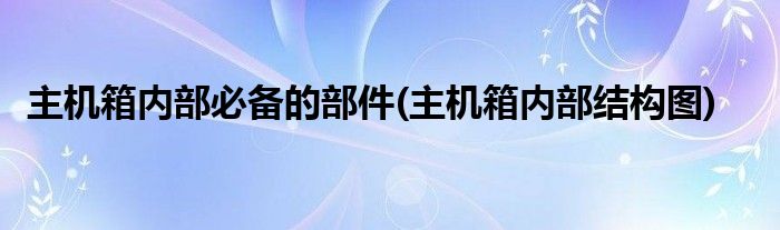 主机箱内部必备的部件(主机箱内部结构图)