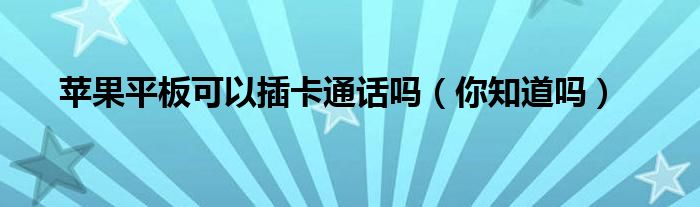 苹果平板可以插卡通话吗（你知道吗）