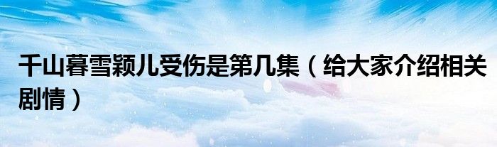 千山暮雪颖儿受伤是第几集（给大家介绍相关剧情）