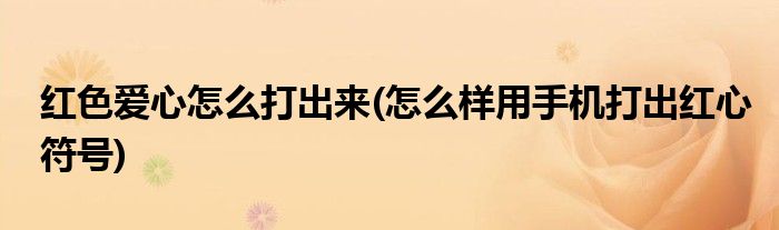 红色爱心怎么打出来(怎么样用手机打出红心符号)