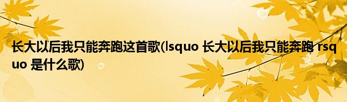 长大以后我只能奔跑这首歌(lsquo 长大以后我只能奔跑 rsquo 是什么歌)