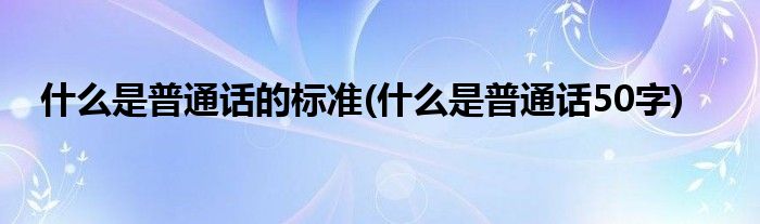 什么是普通话的标准(什么是普通话50字)