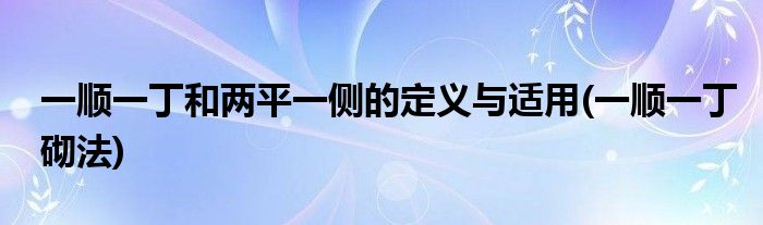 一顺一丁和两平一侧的定义与适用(一顺一丁砌法)