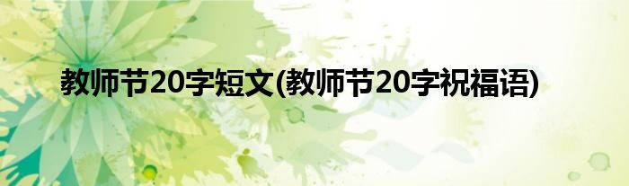 教师节20字短文(教师节20字祝福语)