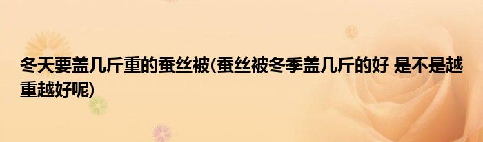 冬天要盖几斤重的蚕丝被(蚕丝被冬季盖几斤的好 是不是越重越好呢)