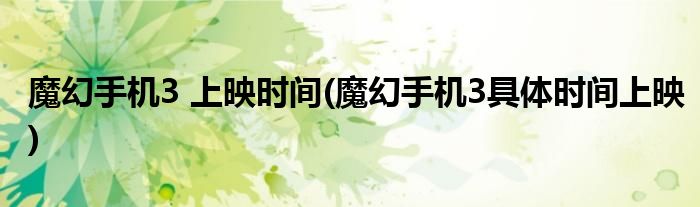 魔幻手机3 上映时间(魔幻手机3具体时间上映)