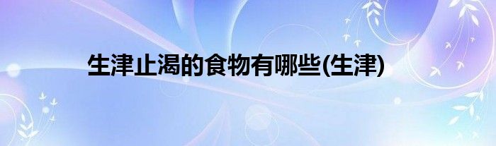生津止渴的食物有哪些(生津)