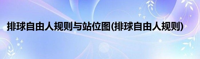排球自由人规则与站位图(排球自由人规则)