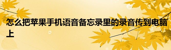 怎么把苹果手机语音备忘录里的录音传到电脑上
