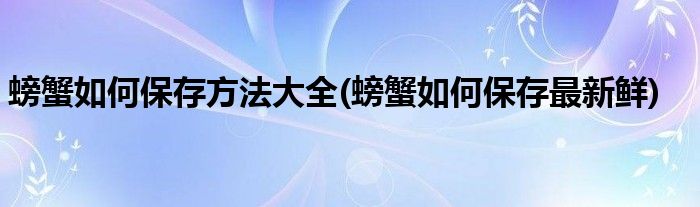 螃蟹如何保存方法大全(螃蟹如何保存最新鲜)