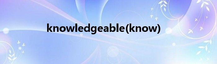 knowledgeable(know)