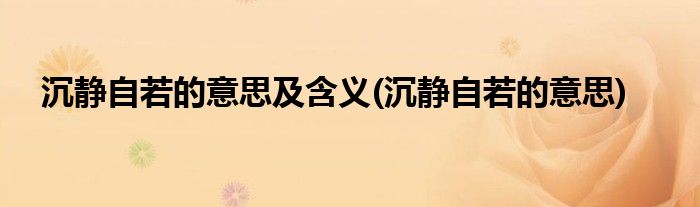 沉静自若的意思及含义(沉静自若的意思)