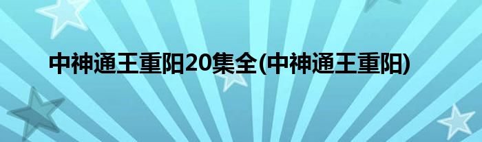 中神通王重阳20集全(中神通王重阳)