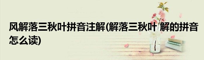 风解落三秋叶拼音注解(解落三秋叶 解的拼音怎么读)