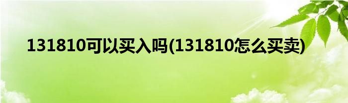 131810可以买入吗(131810怎么买卖)