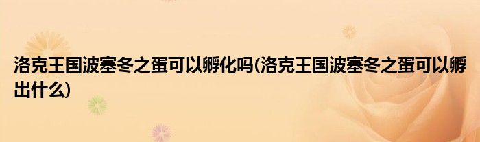 洛克王国波塞冬之蛋可以孵化吗(洛克王国波塞冬之蛋可以孵出什么)