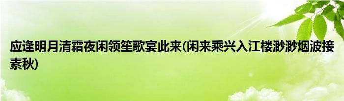 应逢明月清霜夜闲领笙歌宴此来(闲来乘兴入江楼渺渺烟波接素秋)
