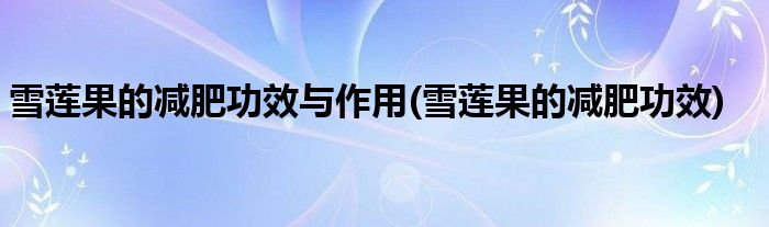 雪莲果的减肥功效与作用(雪莲果的减肥功效)