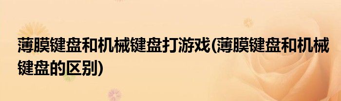 薄膜键盘和机械键盘打游戏(薄膜键盘和机械键盘的区别)