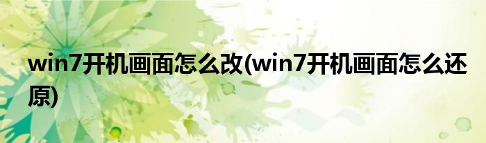 win7开机画面怎么改(win7开机画面怎么还原)