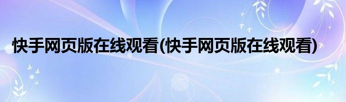 快手网页版在线观看(快手网页版在线观看)