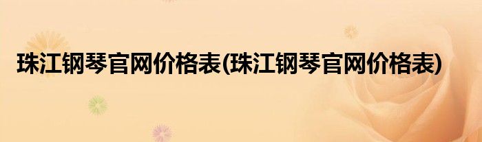 珠江钢琴官网价格表(珠江钢琴官网价格表)