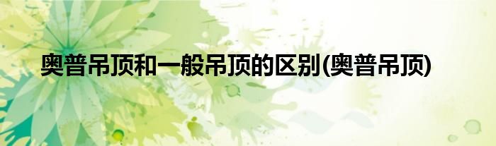 奥普吊顶和一般吊顶的区别(奥普吊顶)