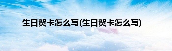 生日贺卡怎么写(生日贺卡怎么写)