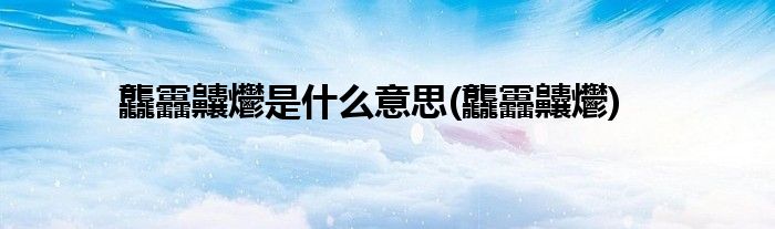龘靐齉爩是什么意思(龘靐齉爩)
