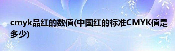 cmyk品红的数值(中国红的标准CMYK值是多少)