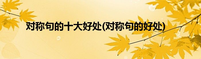 对称句的十大好处(对称句的好处)
